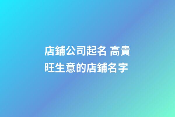 店鋪公司起名 高貴旺生意的店鋪名字-第1張-公司起名-玄機(jī)派